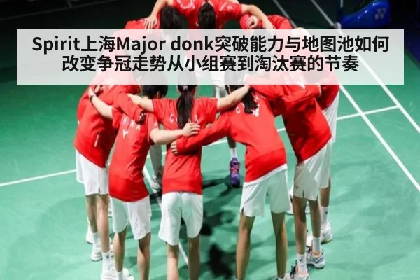 Spirit上海Major donk突破能力与地图池如何改变争冠走势从小组赛到淘汰赛的节奏